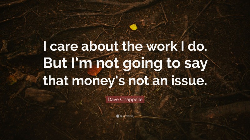 Dave Chappelle Quote: “I care about the work I do. But I’m not going to say that money’s not an issue.”