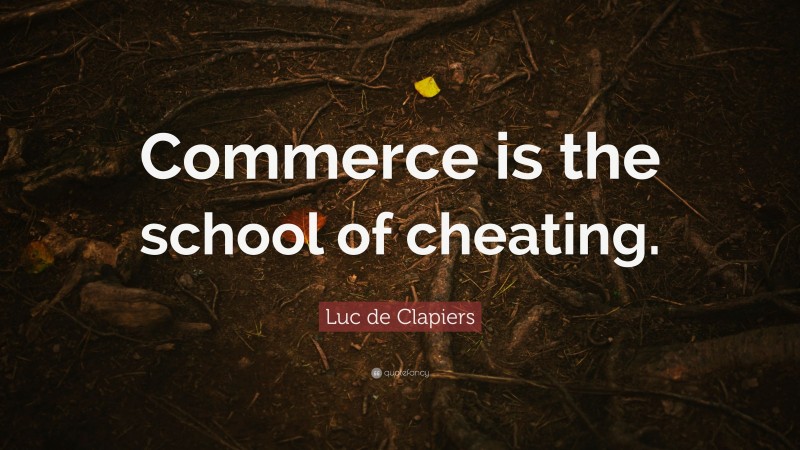 Luc de Clapiers Quote: “Commerce is the school of cheating.”