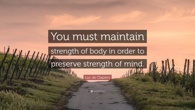 Luc de Clapiers Quote: “You must maintain strength of body in order to preserve strength of mind.”