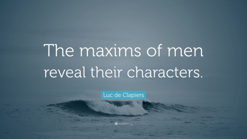 Luc de Clapiers Quote: “The maxims of men reveal their characters.”