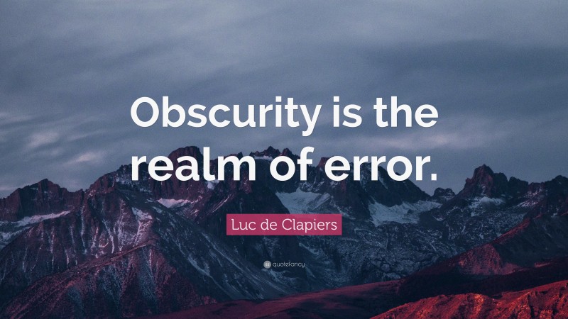 Luc de Clapiers Quote: “Obscurity is the realm of error.”