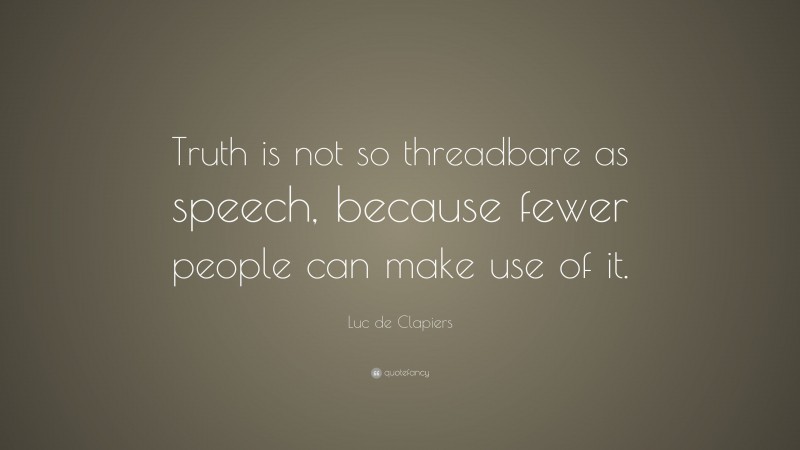 Luc de Clapiers Quote: “Truth is not so threadbare as speech, because fewer people can make use of it.”
