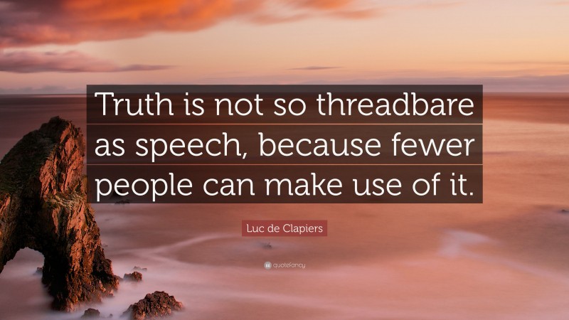 Luc de Clapiers Quote: “Truth is not so threadbare as speech, because fewer people can make use of it.”
