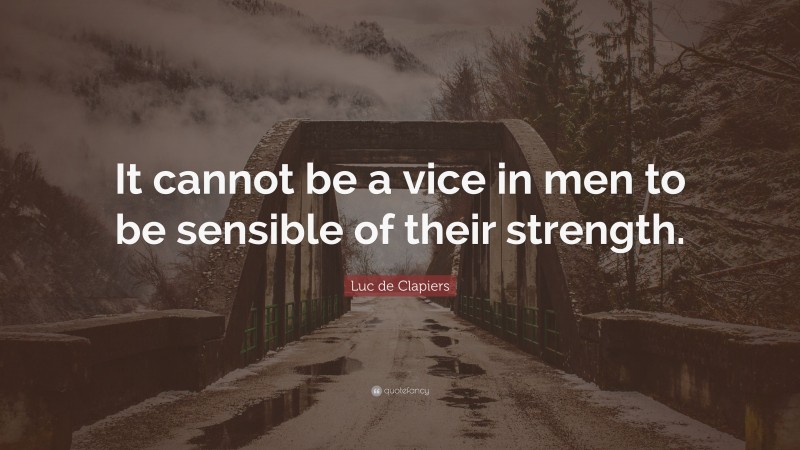 Luc de Clapiers Quote: “It cannot be a vice in men to be sensible of their strength.”