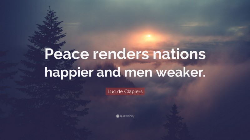 Luc de Clapiers Quote: “Peace renders nations happier and men weaker.”