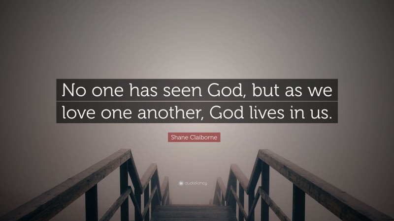 Shane Claiborne Quote: “No one has seen God, but as we love one another, God lives in us.”