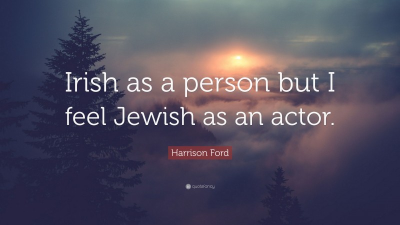 Harrison Ford Quote: “Irish as a person but I feel Jewish as an actor.”
