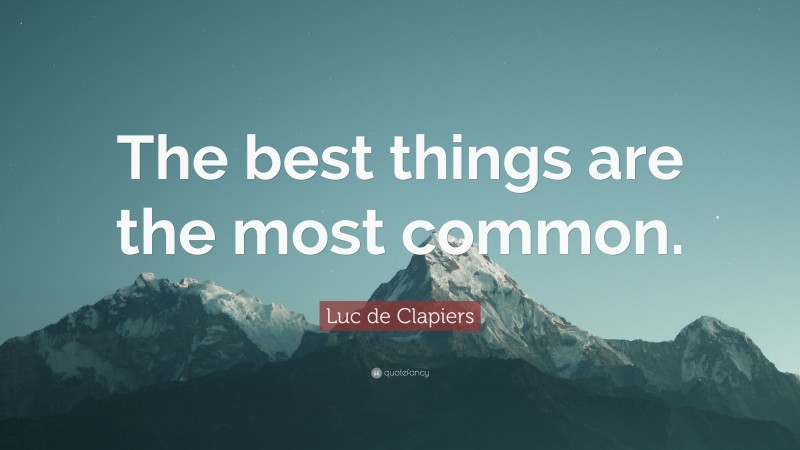 Luc de Clapiers Quote: “The best things are the most common.”