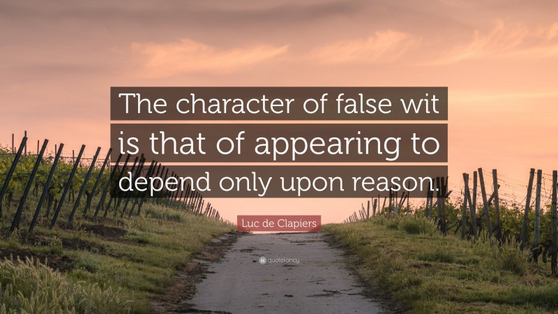 Luc de Clapiers Quote: “The character of false wit is that of appearing to depend only upon reason.”