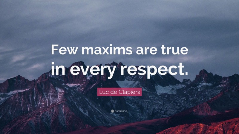 Luc de Clapiers Quote: “Few maxims are true in every respect.”