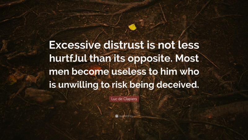 Luc de Clapiers Quote: “Excessive distrust is not less hurtfJul than its opposite. Most men become useless to him who is unwilling to risk being deceived.”