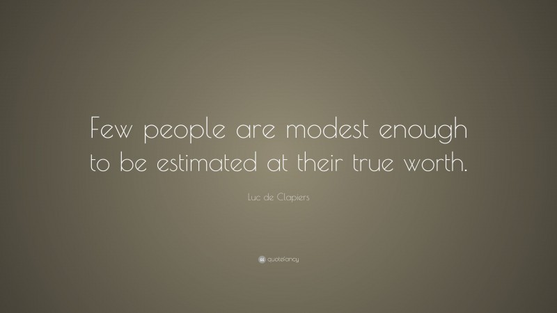 Luc de Clapiers Quote: “Few people are modest enough to be estimated at their true worth.”