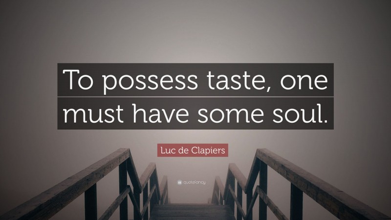 Luc de Clapiers Quote: “To possess taste, one must have some soul.”
