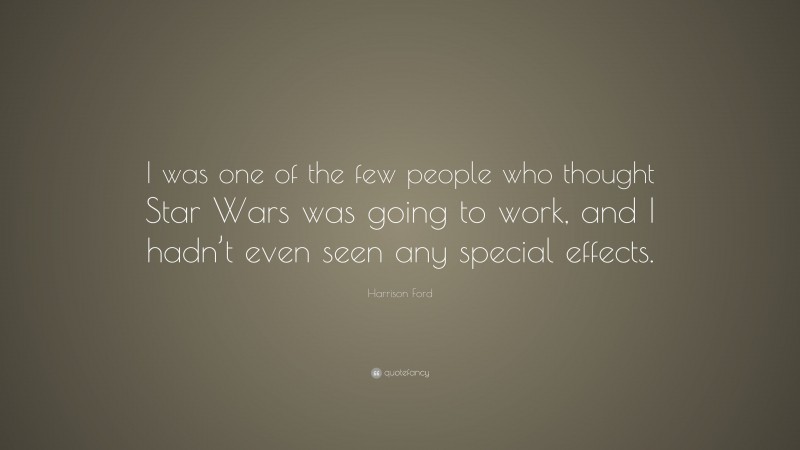 Harrison Ford Quote: “I was one of the few people who thought Star Wars was going to work, and I hadn’t even seen any special effects.”
