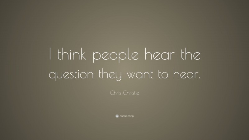 Chris Christie Quote: “I think people hear the question they want to hear.”