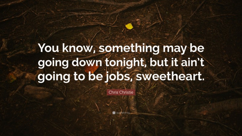 Chris Christie Quote: “You know, something may be going down tonight, but it ain’t going to be jobs, sweetheart.”
