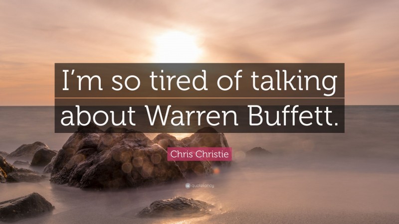 Chris Christie Quote: “I’m so tired of talking about Warren Buffett.”