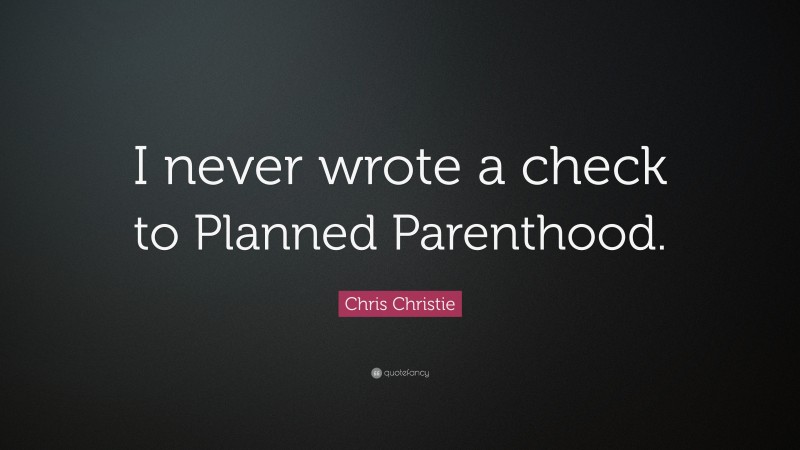 Chris Christie Quote: “I never wrote a check to Planned Parenthood.”