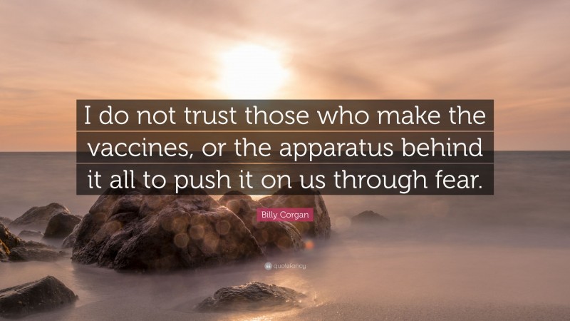 Billy Corgan Quote: “I do not trust those who make the vaccines, or the apparatus behind it all to push it on us through fear.”