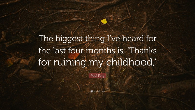 Paul Feig Quote: “The biggest thing I’ve heard for the last four months is, ‘Thanks for ruining my childhood,’”