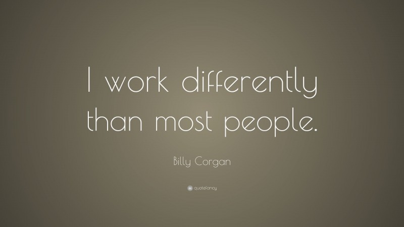 Billy Corgan Quote: “I work differently than most people.”