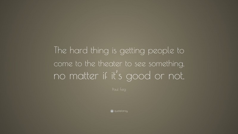 Paul Feig Quote: “The hard thing is getting people to come to the theater to see something, no matter if it’s good or not.”