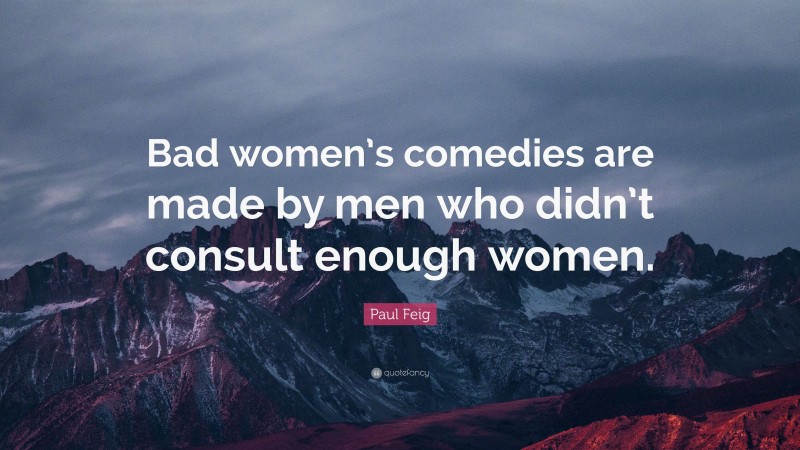 Paul Feig Quote: “Bad women’s comedies are made by men who didn’t consult enough women.”