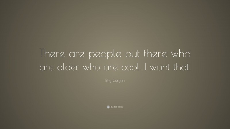 Billy Corgan Quote: “There are people out there who are older who are cool. I want that.”