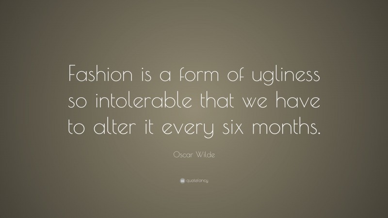 Oscar Wilde Quote: “Fashion is a form of ugliness so intolerable that we have to alter it every six months.”