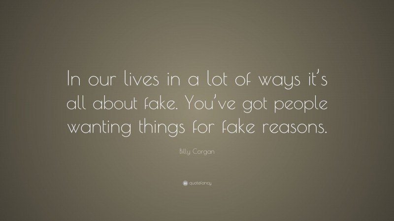 Billy Corgan Quote: “In our lives in a lot of ways it’s all about fake. You’ve got people wanting things for fake reasons.”
