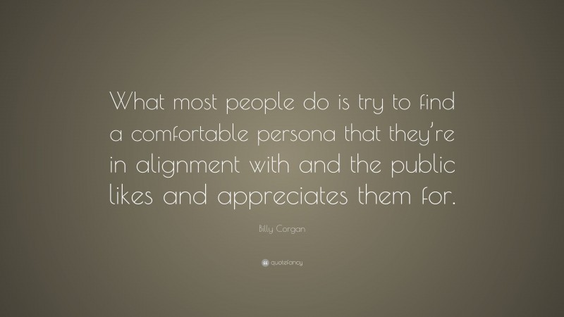 Billy Corgan Quote: “What most people do is try to find a comfortable persona that they’re in alignment with and the public likes and appreciates them for.”