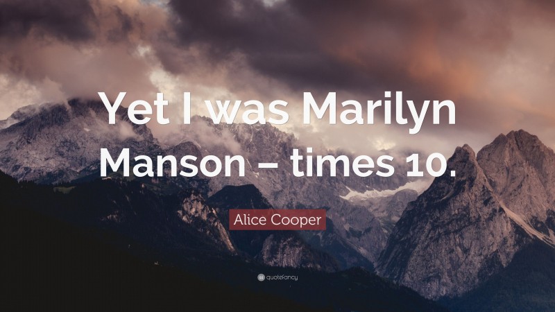 Alice Cooper Quote: “Yet I was Marilyn Manson – times 10.”