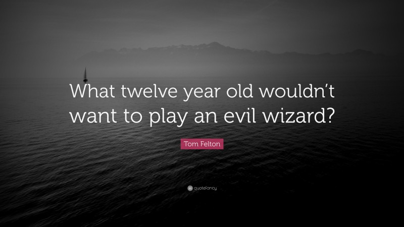 Tom Felton Quote: “What twelve year old wouldn’t want to play an evil wizard?”