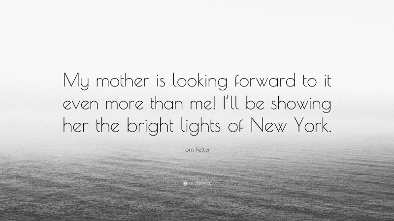 Tom Felton Quote: “My mother is looking forward to it even more than me! I’ll be showing her the bright lights of New York.”