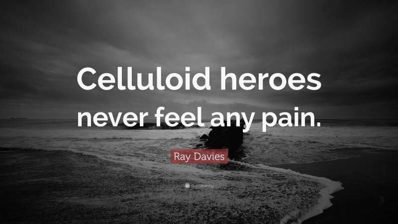 Ray Davies Quote: “Celluloid heroes never feel any pain.”