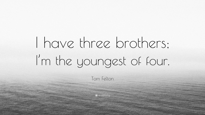 Tom Felton Quote: “I have three brothers; I’m the youngest of four.”
