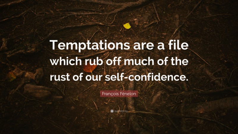 François Fénelon Quote: “Temptations are a file which rub off much of the rust of our self-confidence.”