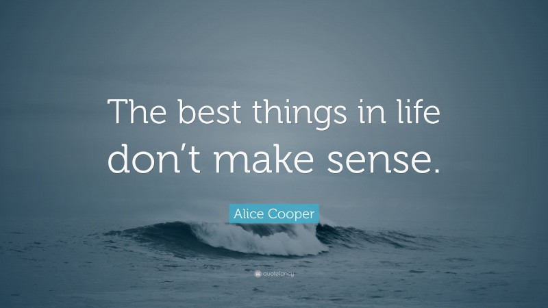 Alice Cooper Quote: “The best things in life don’t make sense.”