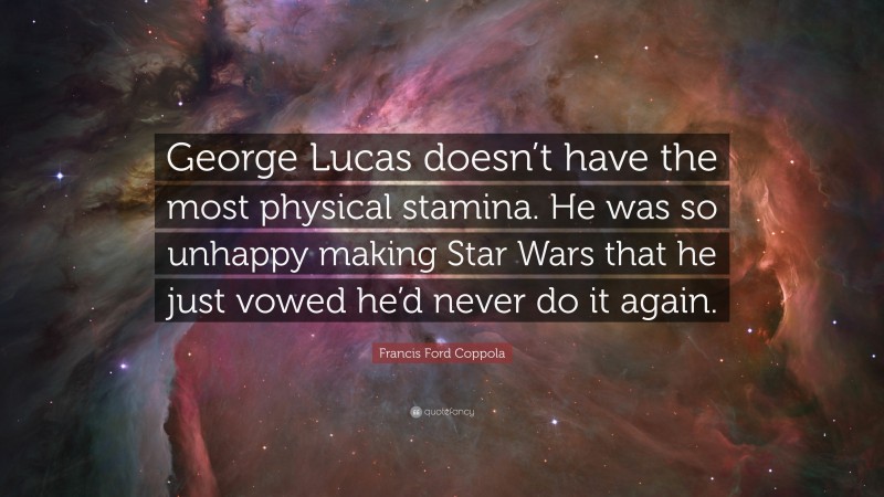Francis Ford Coppola Quote: “George Lucas doesn’t have the most physical stamina. He was so unhappy making Star Wars that he just vowed he’d never do it again.”