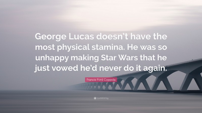 Francis Ford Coppola Quote: “George Lucas doesn’t have the most physical stamina. He was so unhappy making Star Wars that he just vowed he’d never do it again.”