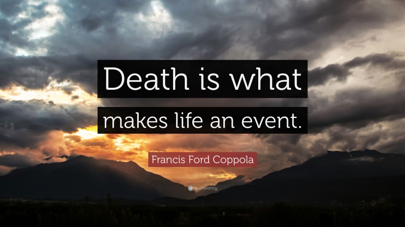 Francis Ford Coppola Quote: “Death is what makes life an event.”