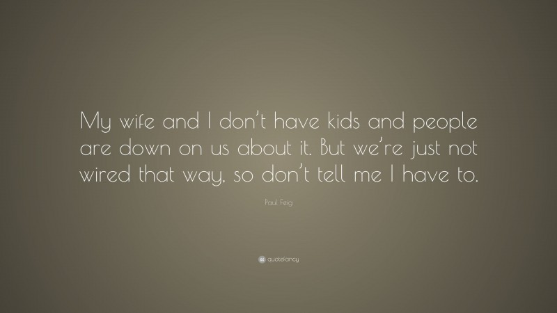 Paul Feig Quote: “My wife and I don’t have kids and people are down on us about it. But we’re just not wired that way, so don’t tell me I have to.”