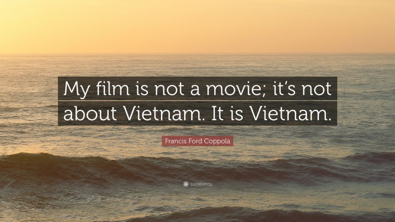 Francis Ford Coppola Quote: “My film is not a movie; it’s not about Vietnam. It is Vietnam.”