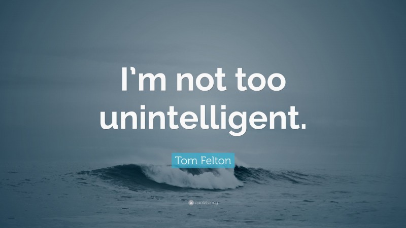 Tom Felton Quote: “I’m not too unintelligent.”