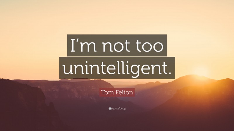 Tom Felton Quote: “I’m not too unintelligent.”