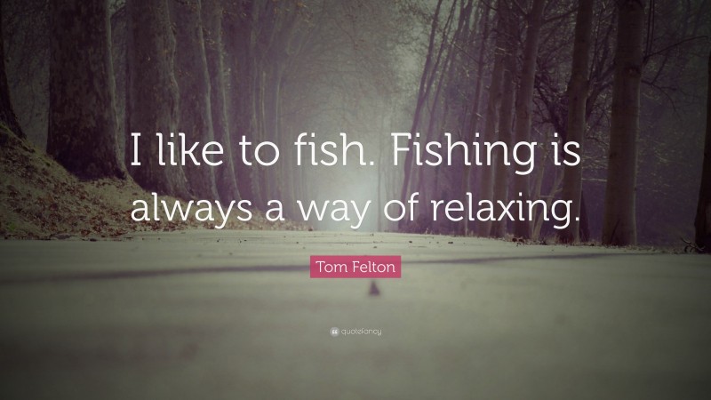 Tom Felton Quote: “I like to fish. Fishing is always a way of relaxing.”
