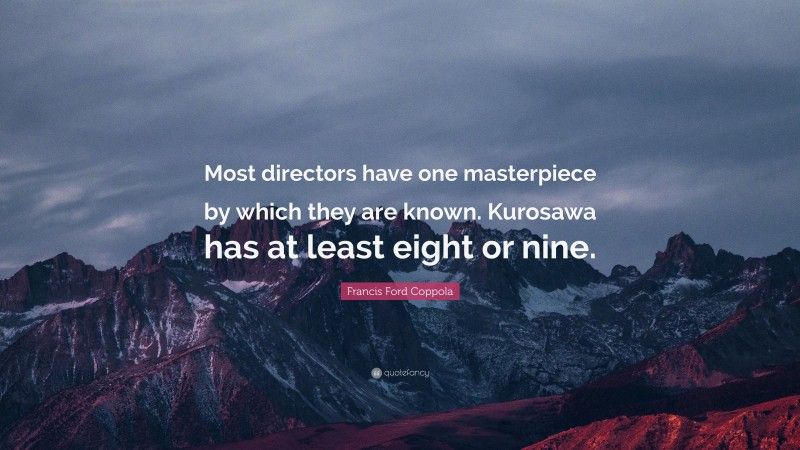 Francis Ford Coppola Quote: “Most directors have one masterpiece by which they are known. Kurosawa has at least eight or nine.”