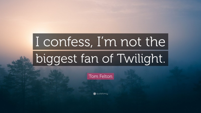Tom Felton Quote: “I confess, I’m not the biggest fan of Twilight.”