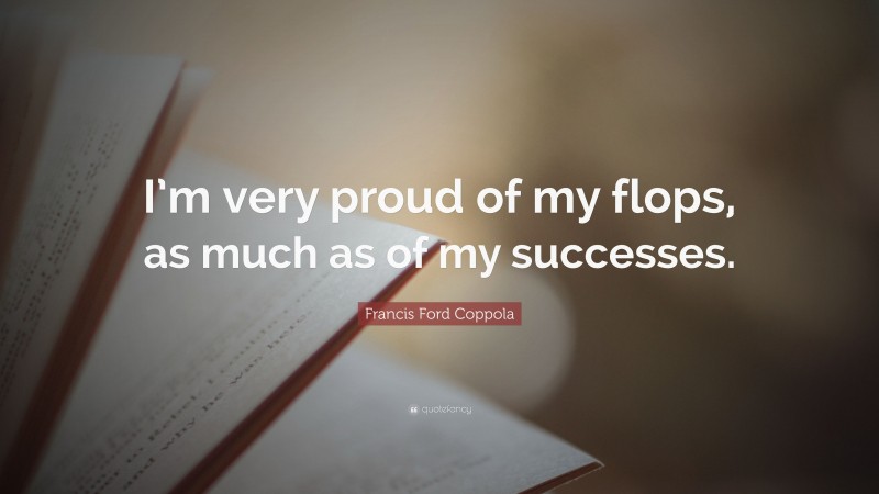 Francis Ford Coppola Quote: “I’m very proud of my flops, as much as of my successes.”