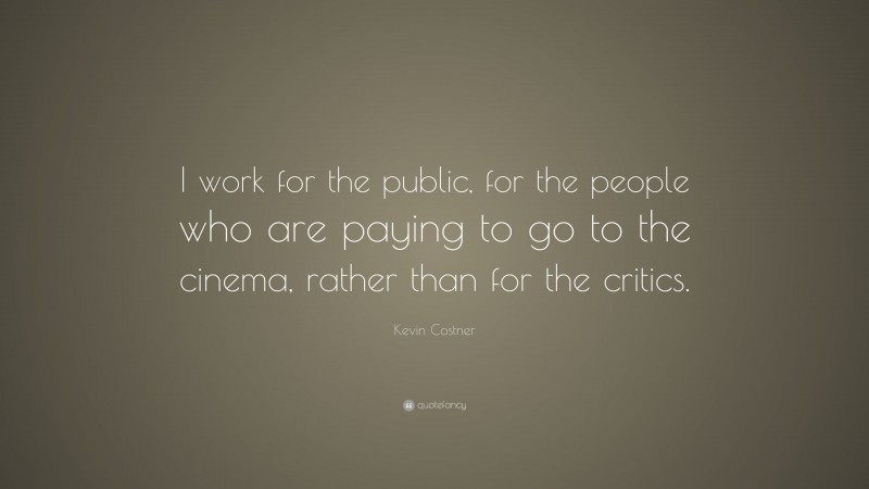 Kevin Costner Quote: “I work for the public, for the people who are paying to go to the cinema, rather than for the critics.”